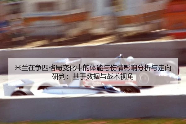 米兰在争四格局变化中的体能与伤情影响分析与走向研判：基于数据与战术视角